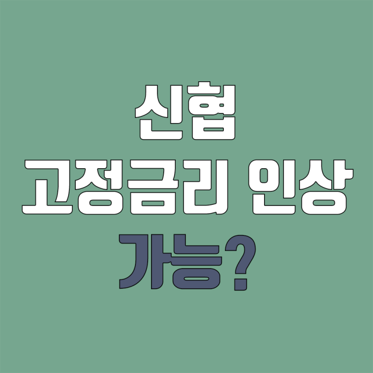 고정금리 인상 or 변동 가능? (신협 인상 → 금감원 답변) 고정금리 인상 or 변동 가능? (신협 인상 → 금감원 답변)