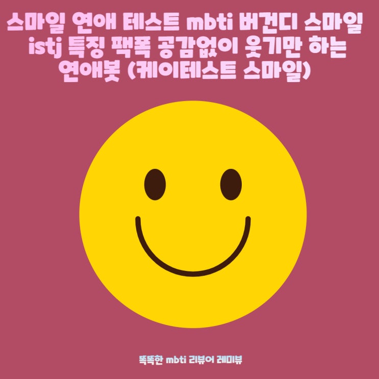 스마일 연애 테스트 mbti 버건디 스마일 istj 특징 팩폭 공감없이 웃기만 하는 연애봇 (케이테스트 스마일) 스마일 연애 테스트 mbti 버건디 스마일 istj 특징 팩폭 공감없이 웃기만 하는 연애봇 (케이테스트 스마일)