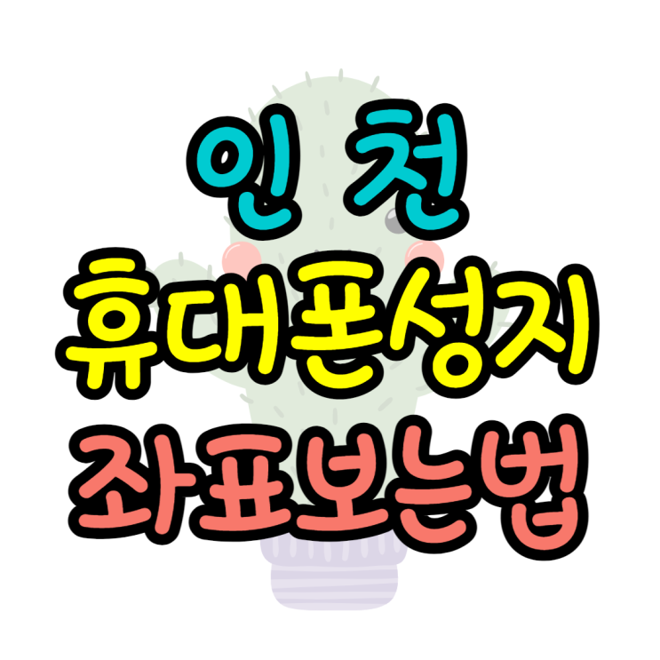 인천 휴대폰 성지 좌표는 어디에서 볼까? 인천 휴대폰 성지 좌표는 어디에서 볼까?