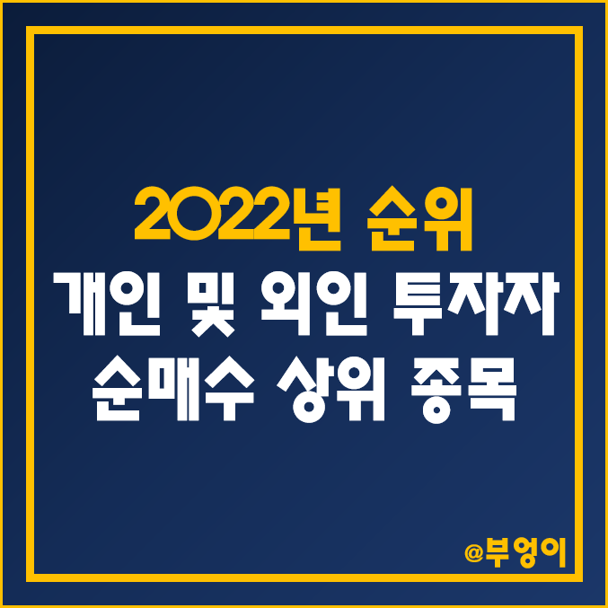 2022년 개인 및 외국인 투자자 순매수 상위 주식 순위 및 등락률 (국내 증시 최고 상승률 및 하락률) 2022년 개인 및 외국인 투자자 순매수 상위 주식 순위 및 등락률 (국내 증시 최고 상승률 및 하락률)