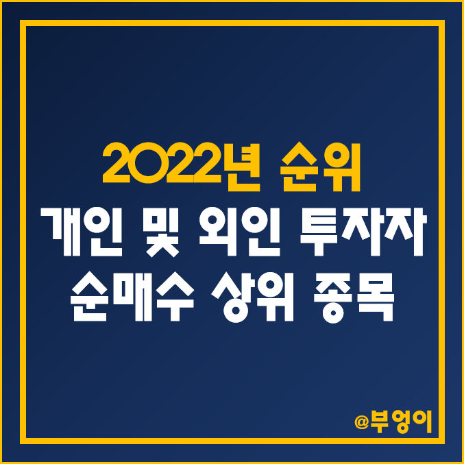 2022년 개인 및 외국인 투자자 순매수 상위 주식 순위 및 등락률 (국내 증시 최고 상승률 및 하락률)