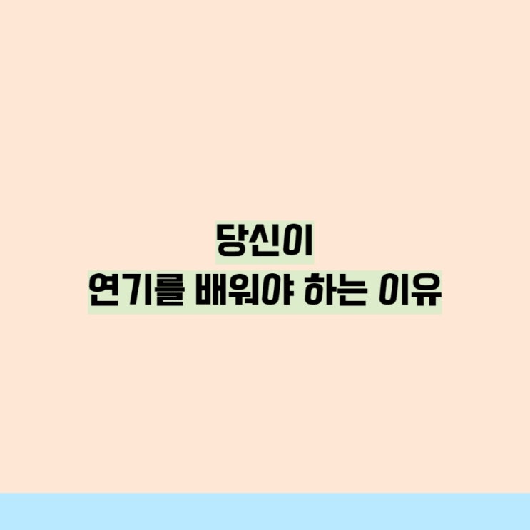 당신이 연기를 배워야 하는 이유 당신이 연기를 배워야 하는 이유