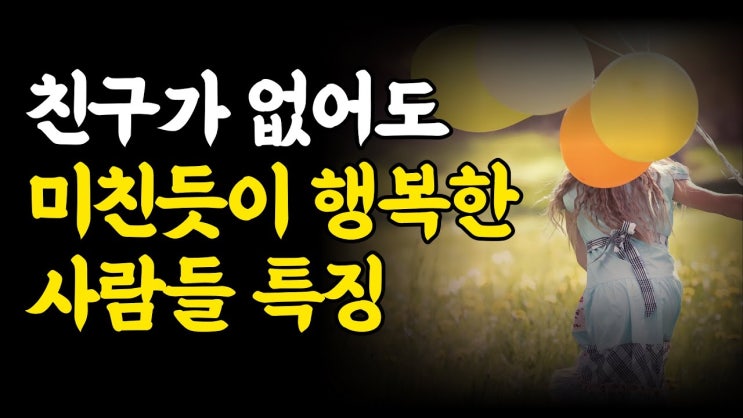 친구가 없어도 미친듯이 행복한 사람들의 특징 친구가 없어도 미친듯이 행복한 사람들의 특징