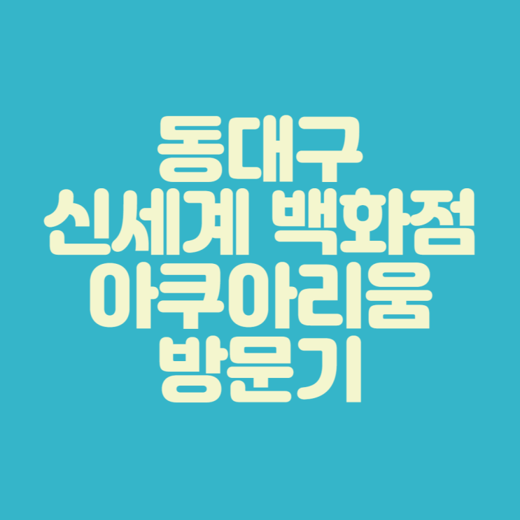  [대구 아이와 가볼 만한 곳] 동대구 신세계 백화점 아쿠아리움 방문기