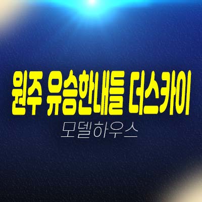 원주 혁신도시 유승한내들 더스카이 2블럭 반곡동 미분양아파트 줍줍 분양가 잔여세대 모델하우스 예약 투자문의!