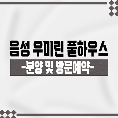  음성 우미린 풀하우스 아파트 입지분석 음성군 기업복합도시 브랜드 대단지 줍줍 투자상품 분양가 및 모델하우스 위치 안내