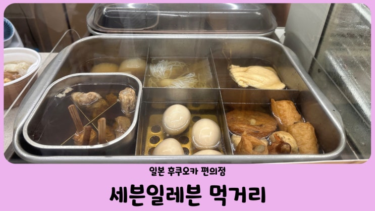  일본 편의점 후쿠오카 세븐일레븐 먹거리 추천 (feat. 오뎅, 야키토리,  컵라면, 과일물)