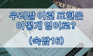  우리말 속담은 어떻게 영어로? (#16)