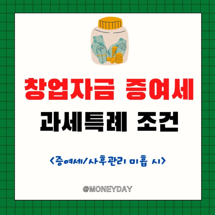  창업자금을 증여 받고자 하는 분은  꼭 확인해야 될 과세특례 조건(ft. 증여세/사후관리 미흡 시)
