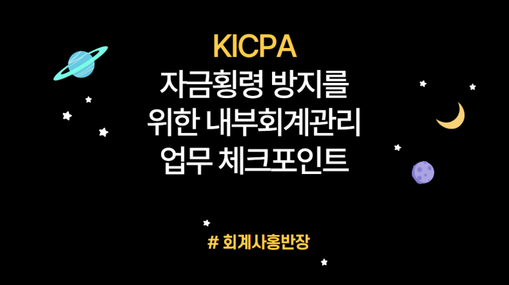 [한국공인회계사회] 자금횡령 방지를 위한 내부회계관리제도 업무 체크포인트 : EP 2. 내부회계관리제도 관점에서의 주요 고려사항 - 횡령과 내부회계관리제도의 관련성