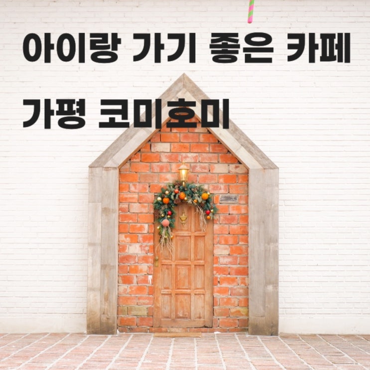  국내 여행지 추천ㅣ아이랑 가기 좋은 카페 가평 코미호미