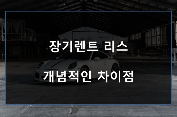 장기렌트 리스 차이 가장 중요한 차이점 알아보자