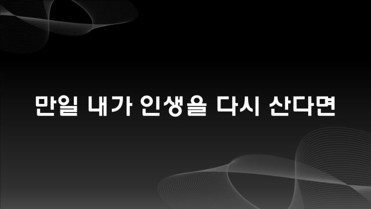  만일 인생을 다시 산다면 어떻게 하실 건가요?