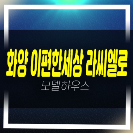  평택화양 이편한세상 라씨엘로(하이센트) 화양지구 대림건설 1군브랜드시공 아파트 분양가 견본주택 현장 학군입지 인프라 상담문의!