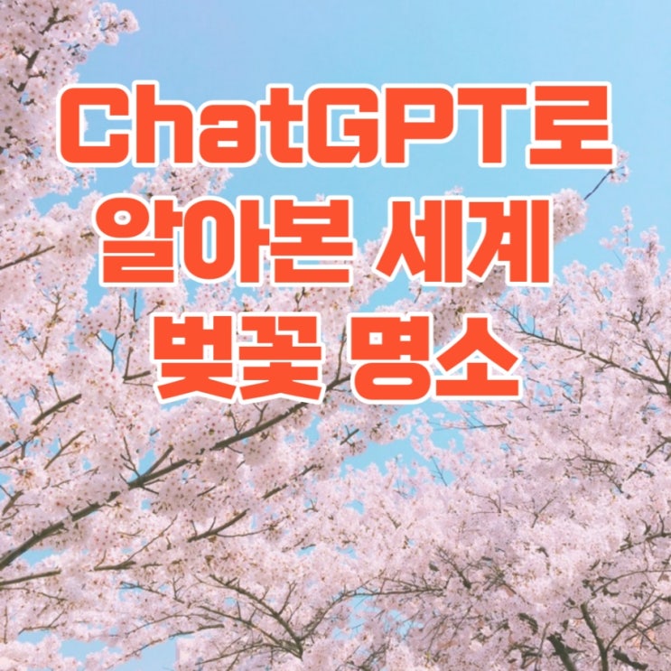 세계 벚꽃 명소 : 우리나라, 일본, 미국, 캐나다 유럽 벚꽃 명소를 ChatGPT로 알아봤습니다.