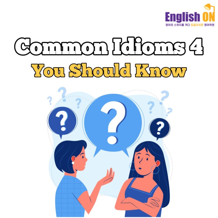 [안산 고잔동 영어회화/오픽/토익스피킹/토익] Common Idioms 4