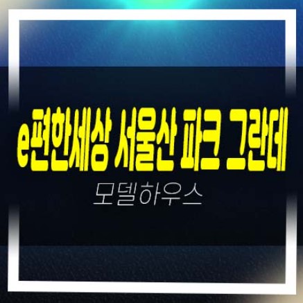 e편한세상 서울산 파크그란데 울산 상북지구 미분양아파트 줍줍 분양가격 평형대 학군입지현장 견본주택 홈페이지 관람 투자문의!