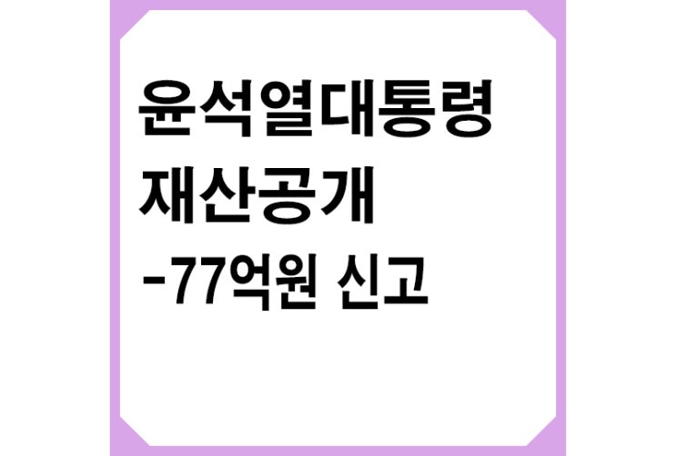 윤석열 대통령 재산공개,77억원 신고, 김건희 여사 명의 72억원
