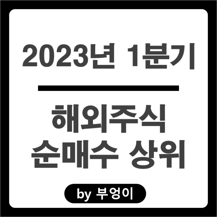 [2023년 1분기] 해외 순매수 상위 주식 및 미국 ETF 순위 : 서학 개미 및 기관 투자자 거래 종목