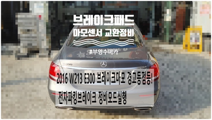  2016 W213 E300 브레이크마모 경고등점등! 전자파킹브레이크 정비모드실행 브레이크패드+마모센서교환정비 , 부천벤츠BMW수입차정비전문점 부영수퍼카
