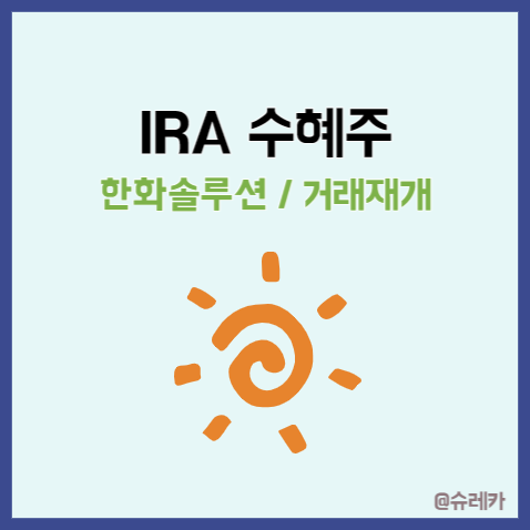  IRA 수혜주 _ 한화솔루션인적분할 거래재개 태양광