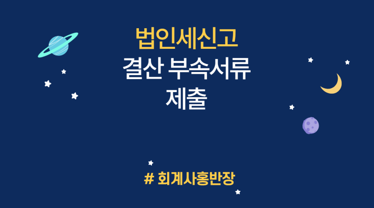 [법인세] 재무제표 부속서류/결산부속서류 법인세 신고 후 10일 이내 우편, 홈택스 등 제출 : 해당사업연도 수입금액 30억이상 법인, 법인세 신고서 대표자 서명날인 서면제출 등