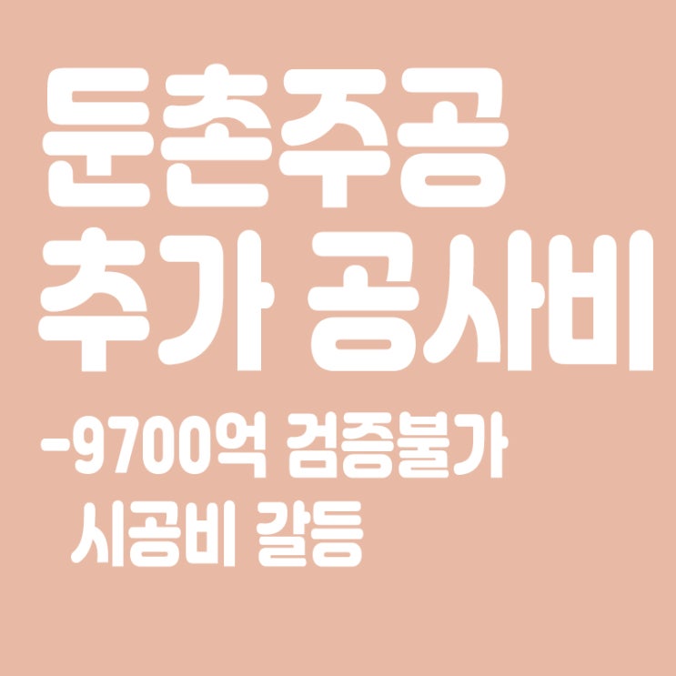  둔촌주공 추가 공사비 9700억 검증불가,시공비 갈등 또 터진다