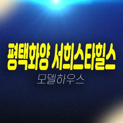 평택화양 서희스타힐스 센트럴파크 8블럭 화양리 아파트분양가 및 모델하우스 평형대 학군현장입지 분양상품! 평택화양 서희스타힐스 센트럴파크 8블럭 화양리 아파트분양가 및 모델하우스 평형대 학군현장입지 분양상품!