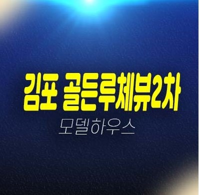 김포 골든루체뷰2차 구래동 투룸 복층오피스텔,상가 잔여세대 투자 계약금 5% 평형타입 주변인프라 현장입지 모델하우스 투자 정보안내!