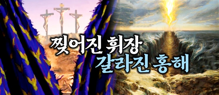  찢어진 성전 휘장, 갈라진 홍해 바다, 휘장 가운데로 열어 놓으신 새롭고 산 길