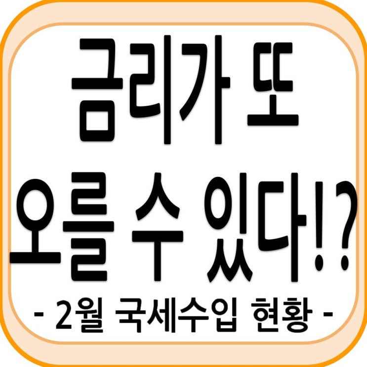 금리가 또 오를 수 있다!? - 2월 국세수입 현황