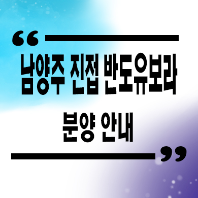  남양주 진접 반도유보라 리버팰리스 미분양아파트 줍줍 잔여세대 분양가 문의