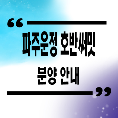  파주 운정 호반써밋 a2블럭 미분양아파트 줍줍 운정신도시 이스트파크 분양가 잔여세대 문의