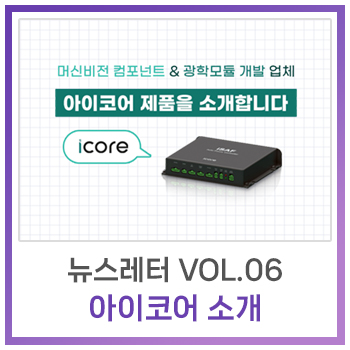  [뉴스레터] Vol.6 - 머신비전 컴포넌트 & 모듈 개발 업체 아이코어 제품을 소개합니다.