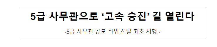 (개방교류과) 5급 사무관으로 ‘고속 승진’ 길 열린다 (개방교류과) 5급 사무관으로 ‘고속 승진’ 길 열린다