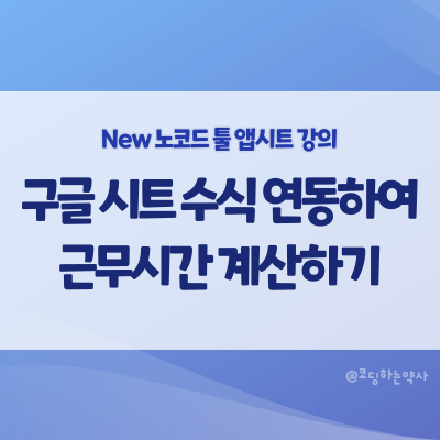  [2023 리뉴얼] 앱시트 강의 중급 3편. 구글 시트 수식을 연동하여 근무시간 계산하기
