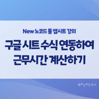 [2023 리뉴얼] 앱시트 강의 중급 3편. 구글 시트 수식을 연동하여 근무시간 계산하기