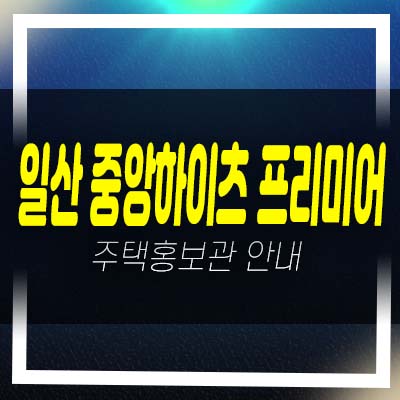  일산 중앙하이츠 프리미어 일산동 지역주택조합아파트 조합원모집 공고 및 자격조건 모집가 홍보관 안내