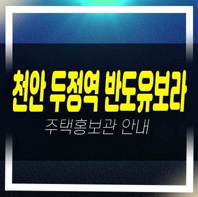  천안 두정역 반도유보라 두정동 미분양아파트 줍줍 반도건설 분양가격 잔여세대 평형타입 학군현장입지 모델하우스 방문예약!