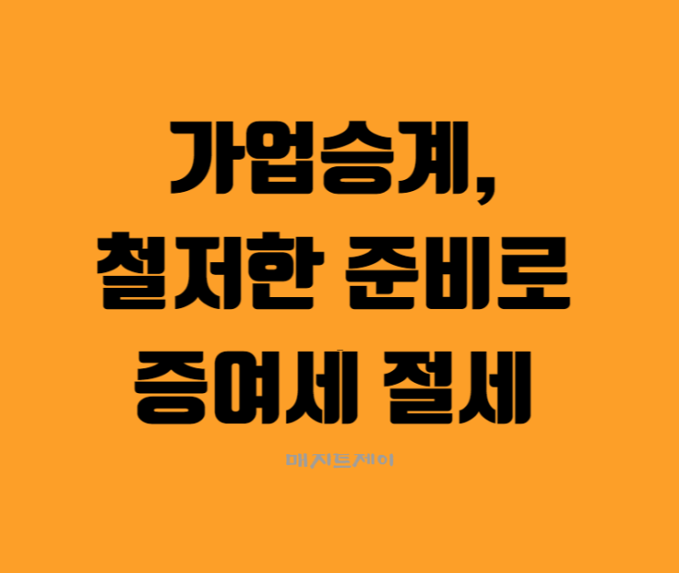  가업승계, 철저한 준비만이 증여세 절세를 보장합니다.