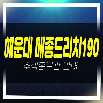  해운대 우동 메종드리치190 레지던스 호텔 생숙 세컨하우스 오션뷰 분양가 평형대 주변입지 견본주택 현장 분양소식