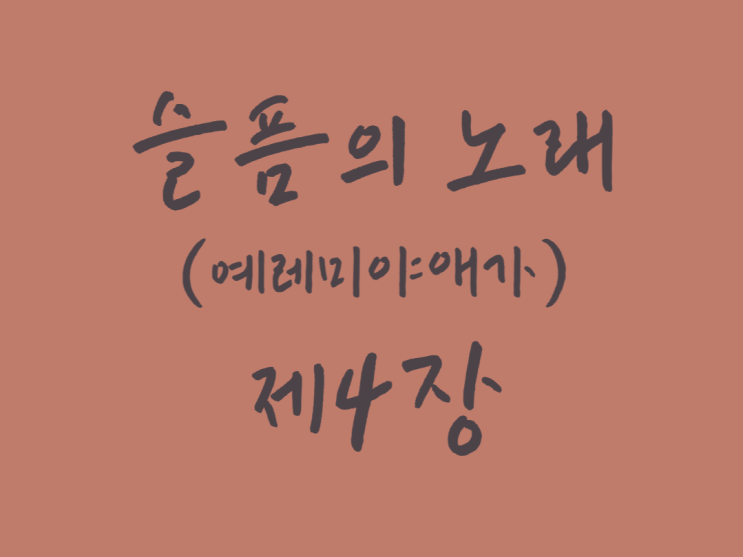 슬픔의 노래(예레미야 애가) 4장 슬픔의 노래(예레미야 애가) 4장