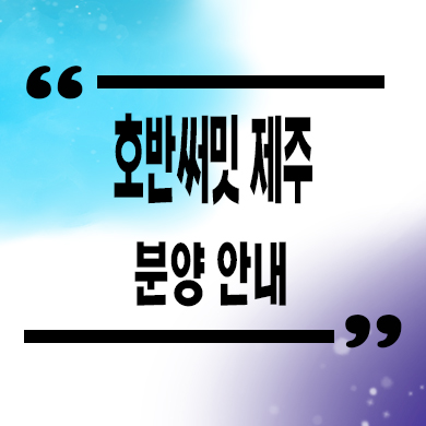  호반써밋 제주 미분양아파트 용담동 호반 줍줍 분양가 안내