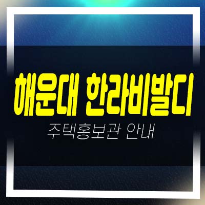  해운대 한라비발디 펜트빌 3룸 오피스텔 우동 분양가 주변현장인프라 입지 평형대 모델하우스 투자,실거주안내!