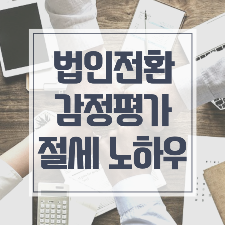  법인전환 감정평가의 두가지 방법,영업권과 현물출자