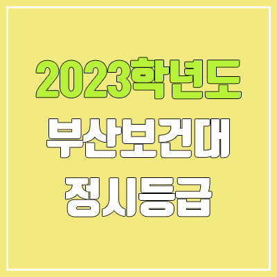 2023 부산보건대학교 정시등급 (예비번호, 부산보건대 / 구 동주대학교)