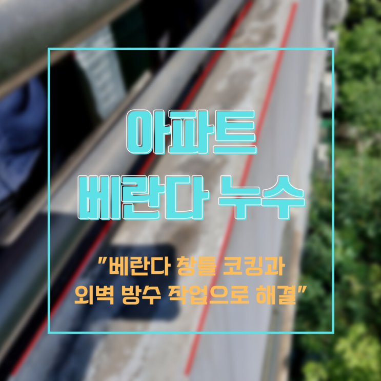  용인누수탐지 아파트 베란다 누수-창틀 코킹과 외벽 방수 작업으로 해결.