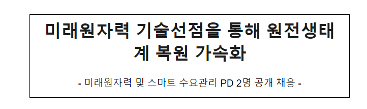 미래원자력 기술선점을 통해 원전생태계 복원 가속화