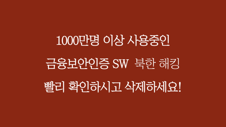 북한해킹된 1000만명이 쓰는 금융보안인증 SW 바로 삭제하세요.