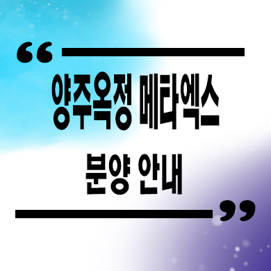  양주옥정 메타엑스 지식산업센터 옥정신도시 업무시설 분양가 문의